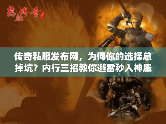 传奇私服发布网，为何你的选择总掉坑？内行三招教你避雷秒入神服！