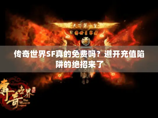 传奇世界SF真的免费吗？避开充值陷阱的绝招来了