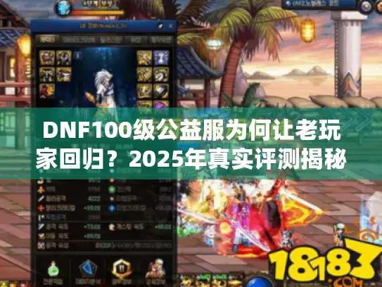 DNF100级公益服为何让老玩家回归？2025年真实评测揭秘