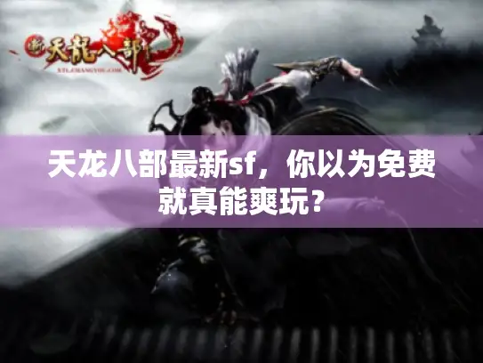 天龙八部最新sf,你以为免费就真能爽玩? 天龙八部最新sf,你以为免费就真能爽玩?