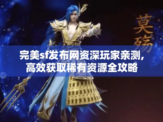 完美sf发布网资深玩家亲测,高效获取稀有资源全攻略 完美sf发布网资深玩家亲测,高效获取稀有资源全攻略
