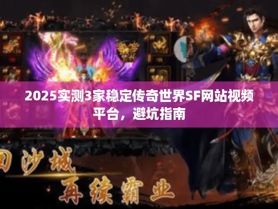 2025实测3家稳定传奇世界SF网站视频平台,避坑指南 2025实测3家稳定传奇世界SF网站视频平台,避坑指南