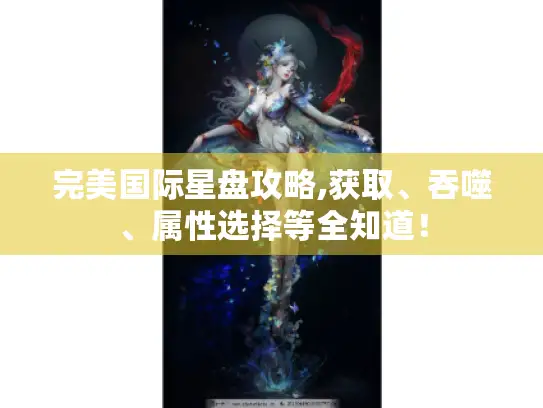 完美国际星盘攻略,获取、吞噬、属性选择等全知道！