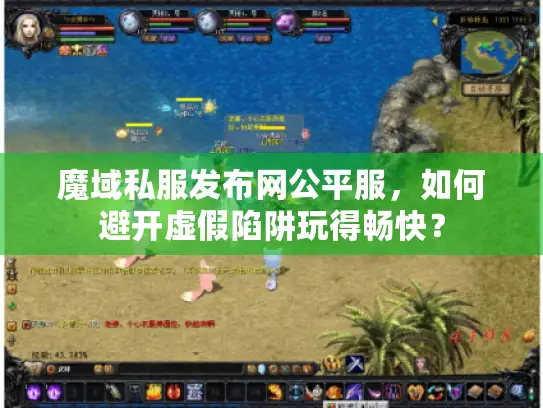 魔域私服发布网公平服，如何避开虚假陷阱玩得畅快？