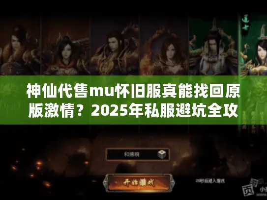 神仙代售mu怀旧服真能找回原版激情？2025年私服避坑全攻略