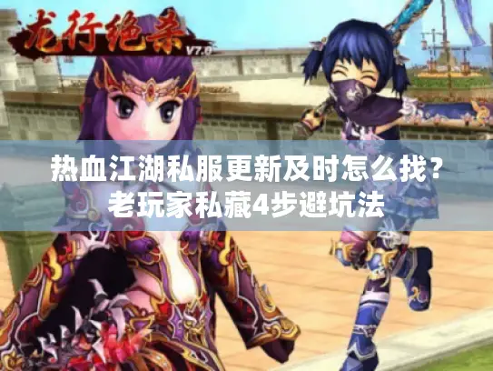 热血江湖私服更新及时怎么找？老玩家私藏4步避坑法