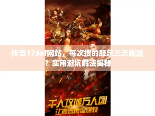 传奇176sf网站，每次搜的服总三天跑路？实用避坑解法揭秘