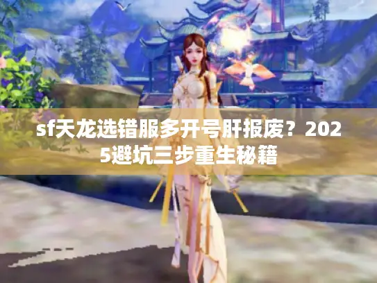 sf天龙选错服多开号肝报废?2025避坑三步重生秘籍 sf天龙选错服多开号肝报废?2025避坑三步重生秘籍