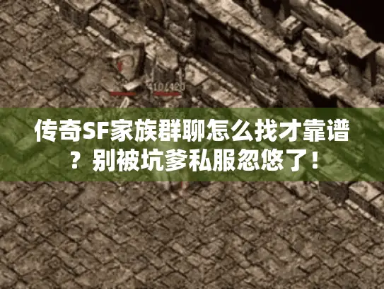传奇SF家族群聊怎么找才靠谱?别被坑爹私服忽悠了! 传奇SF家族群聊怎么找才靠谱?别被坑爹私服忽悠了!