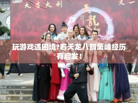 玩游戏遇困境?看天龙八部萧峰经历有启发！