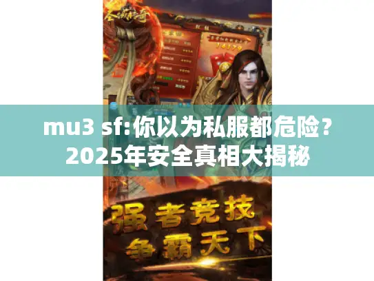 mu3 sf:你以为私服都危险?2025年安全真相大揭秘 mu3 sf:你以为私服都危险?2025年安全真相大揭秘