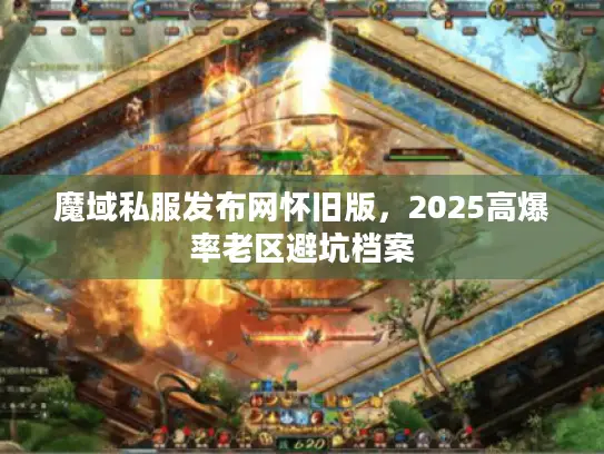 魔域私服发布网怀旧版，2025高爆率老区避坑档案
