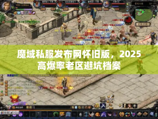 魔域私服发布网怀旧版，2025高爆率老区避坑档案