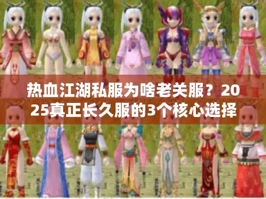 热血江湖私服为啥老关服?2025真正长久服的3个核心选择标准 热血江湖私服为啥老关服?2025真正长久服的3个核心选择标准