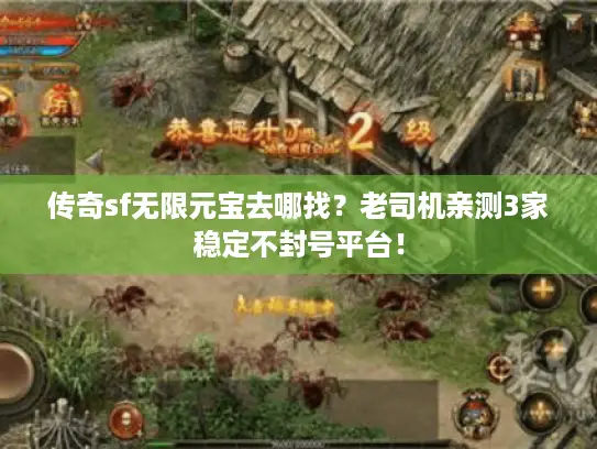 传奇sf无限元宝去哪找？老司机亲测3家稳定不封号平台！