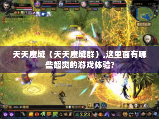 天天魔域（天天魔域群）,这里面有哪些超爽的游戏体验?