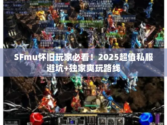 SFmu怀旧玩家必看!2025超值私服避坑+独家爽玩路线 SFmu怀旧玩家必看!2025超值私服避坑+独家爽玩路线