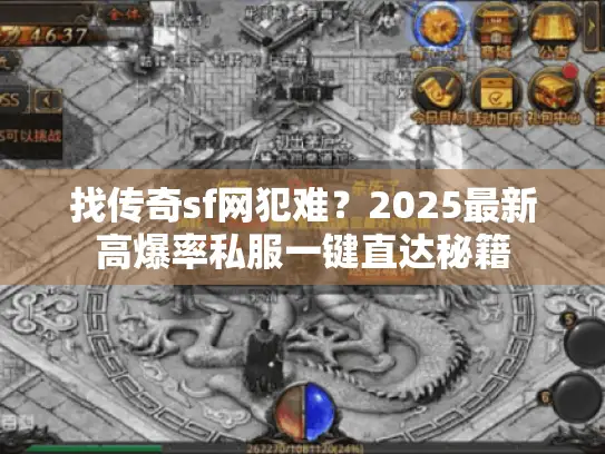 找传奇sf网犯难？2025最新高爆率私服一键直达秘籍