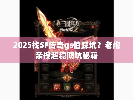 2025找SF传奇gs怕踩坑？老炮亲授超稳防坑秘籍