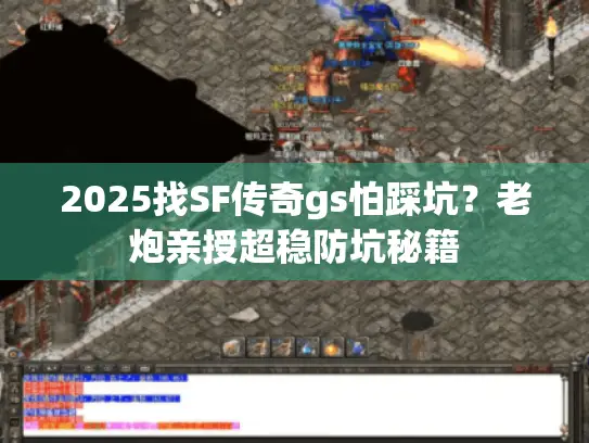 2025找SF传奇gs怕踩坑？老炮亲授超稳防坑秘籍
