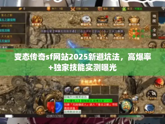 变态传奇sf网站2025新避坑法,高爆率+独家技能实测曝光 变态传奇sf网站2025新避坑法,高爆率+独家技能实测曝光