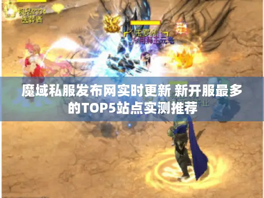 魔域私服发布网实时更新 新开服最多的TOP5站点实测推荐