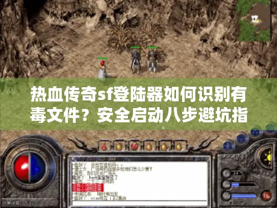 热血传奇sf登陆器如何识别有毒文件?安全启动八步避坑指南 热血传奇sf登陆器如何识别有毒文件?安全启动八步避坑指南