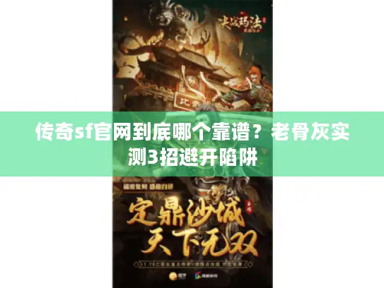 传奇sf官网到底哪个靠谱？老骨灰实测3招避开陷阱