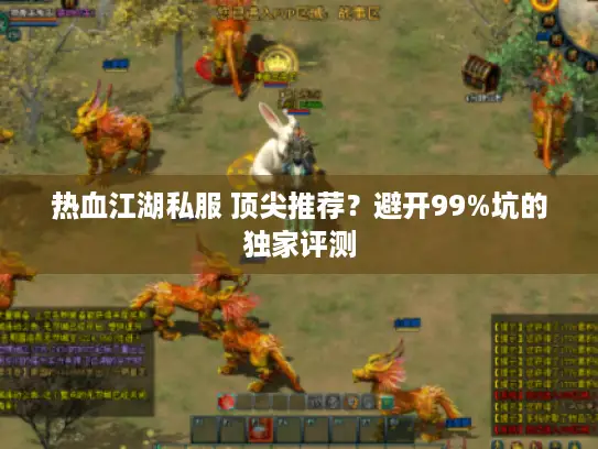 热血江湖私服 顶尖推荐？避开99%坑的独家评测