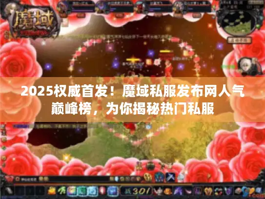 2025权威首发！魔域私服发布网人气巅峰榜，为你揭秘热门私服