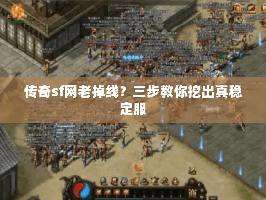 传奇sf网老掉线？三步教你挖出真稳定服
