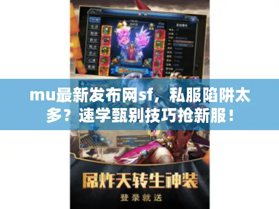 mu最新发布网sf，私服陷阱太多？速学甄别技巧抢新服！