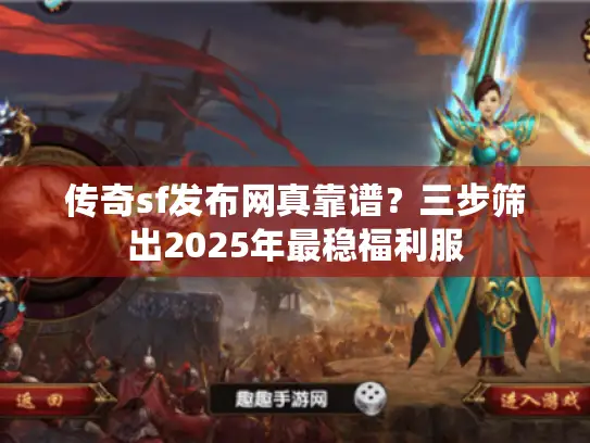 传奇sf发布网真靠谱？三步筛出2025年最稳福利服