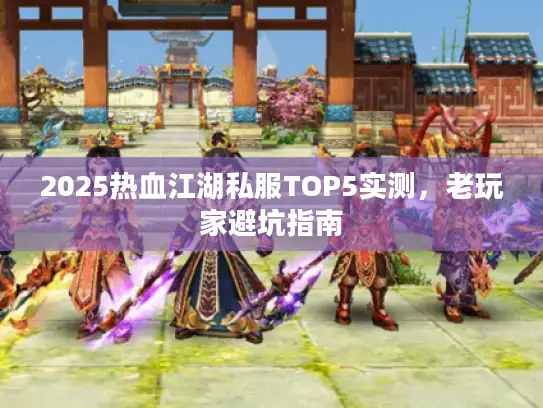 2025热血江湖私服TOP5实测，老玩家避坑指南
