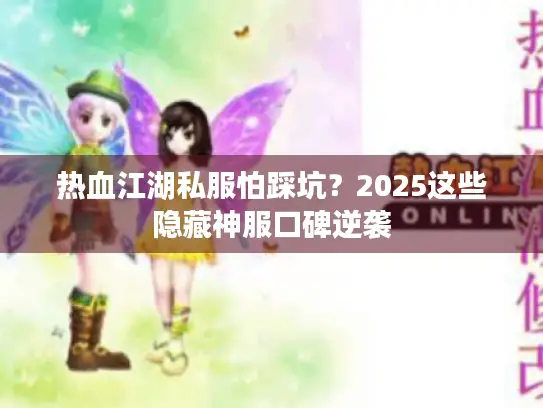热血江湖私服怕踩坑？2025这些隐藏神服口碑逆袭