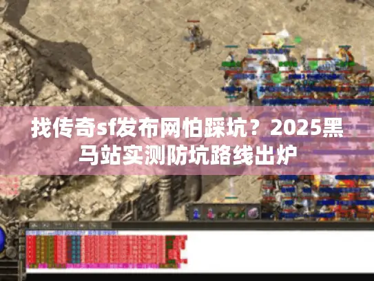 找传奇sf发布网怕踩坑？2025黑马站实测防坑路线出炉