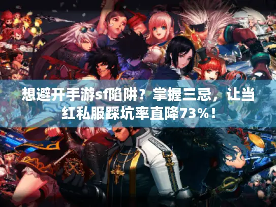 想避开手游sf陷阱？掌握三忌，让当红私服踩坑率直降73%！