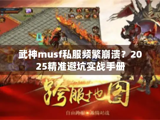 武神musf私服频繁崩溃？2025精准避坑实战手册
