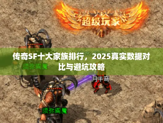 传奇SF十大家族排行，2025真实数据对比与避坑攻略
