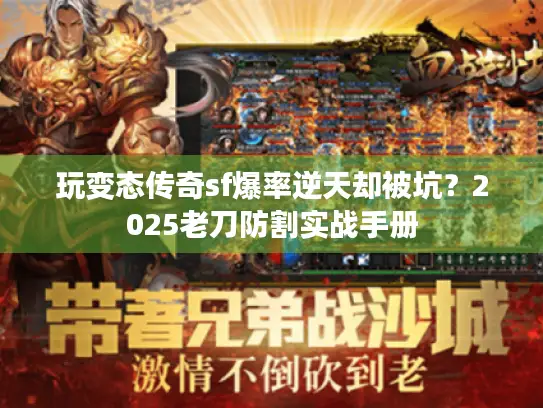 玩变态传奇sf爆率逆天却被坑？2025老刀防割实战手册