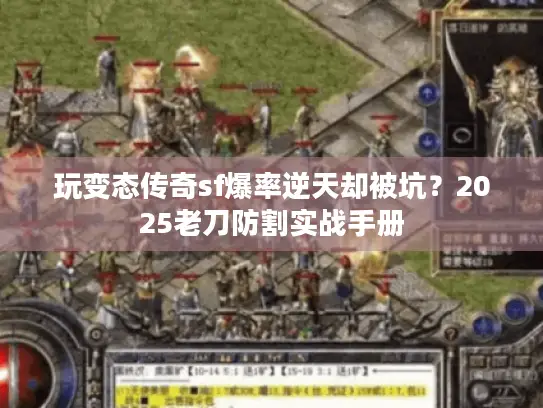 玩变态传奇sf爆率逆天却被坑？2025老刀防割实战手册