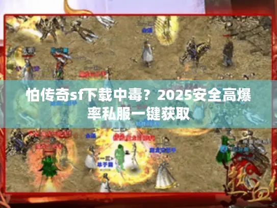 怕传奇sf下载中毒？2025安全高爆率私服一键获取