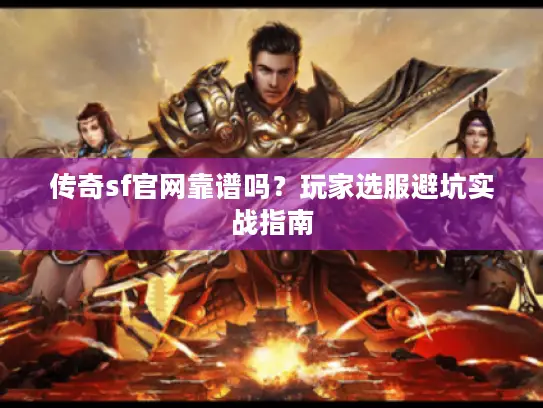 传奇sf官网靠谱吗?玩家选服避坑实战指南 传奇sf官网靠谱吗?玩家选服避坑实战指南