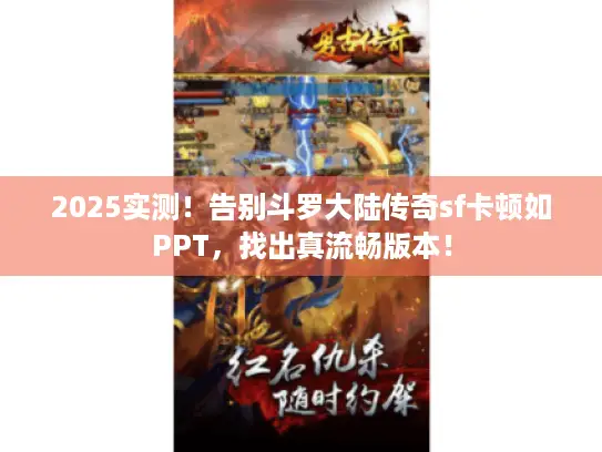 2025实测!告别斗罗大陆传奇sf卡顿如PPT,找出真流畅版本! 2025实测!告别斗罗大陆传奇sf卡顿如PPT,找出真流畅版本!