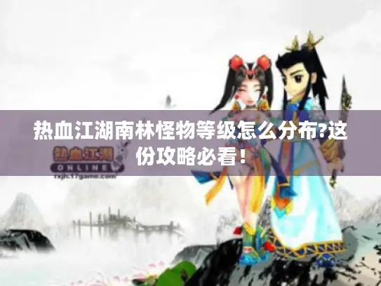 热血江湖南林怪物等级怎么分布?这份攻略必看！