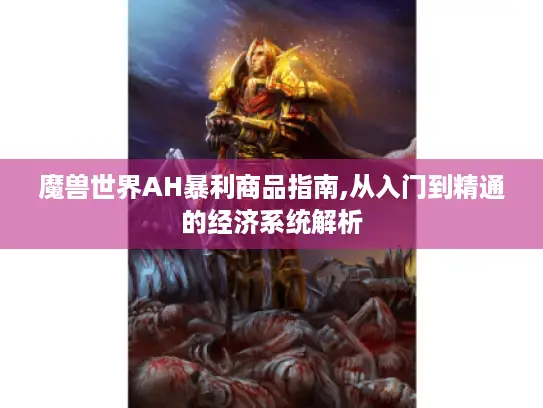 魔兽世界AH暴利商品指南,从入门到精通的经济系统解析