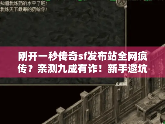 刚开一秒传奇sf发布站全网疯传？亲测九成有诈！新手避坑宝典