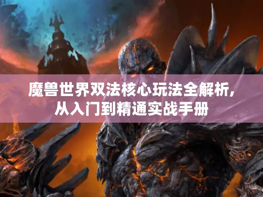 魔兽世界双法核心玩法全解析,从入门到精通实战手册 魔兽世界双法核心玩法全解析,从入门到精通实战手册