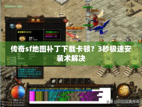 传奇sf地图补丁下载卡顿？3秒极速安装术解决