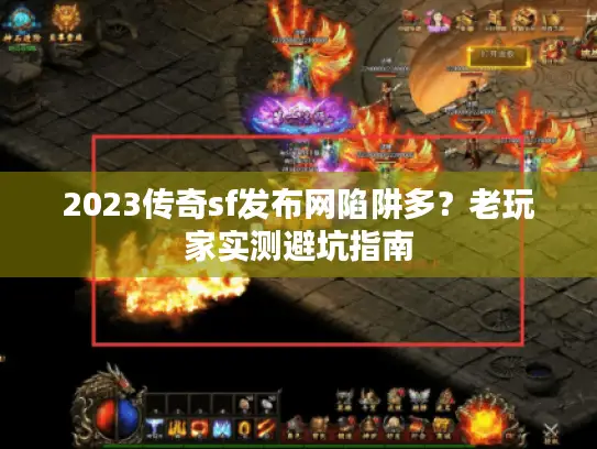 2023传奇sf发布网陷阱多？老玩家实测避坑指南